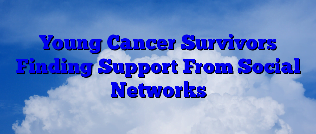 Young Cancer Survivors Finding Support From Social Networks